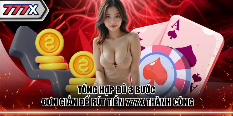Tổng hợp đủ 3 bước đơn giản để rút tiền 777X thành công